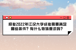 報(bào)考2022年江漢大學(xué)成考需要滿足哪些條件？有什么特殊要求嗎？