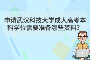 申請武漢科技大學(xué)成人高考本科學(xué)位需要準(zhǔn)備哪些資料？