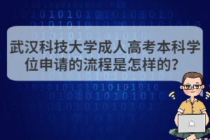 武漢科技大學(xué)成人高考本科學(xué)位申請的流程是怎樣的？