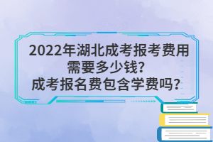 2022年湖北成考報(bào)考費(fèi)用需要多少錢？成考報(bào)名費(fèi)包含學(xué)費(fèi)嗎？