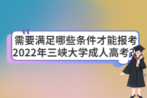 需要滿足哪些條件才能報(bào)考2022年三峽大學(xué)成人高考？