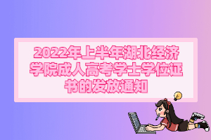 2022年上半年湖北經(jīng)濟(jì)學(xué)院成人 高考學(xué)士學(xué)位證書(shū)的發(fā)放通知