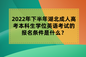 2022年下半年湖北成人高考本科生學(xué)位英語(yǔ)考試的報(bào)名條件是什么？