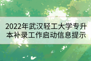 2022年武漢輕工大學(xué)專升本補(bǔ)錄工作啟動(dòng)信息提示