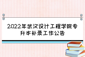 2022年武漢設(shè)計(jì)工程學(xué)院專升本補(bǔ)錄工作公告