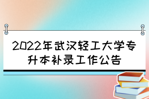 2022年武漢輕工大學(xué)專升本補(bǔ)錄工作公告