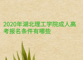 2020年湖北理工學(xué)院成人高考報(bào)名條件有哪些