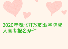 2020年湖北開放職業(yè)學(xué)院成人高考報名條件