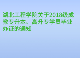 湖北工程學院關于2018級成教專升本、高升專學員畢業(yè)辦證的通知