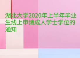 湖北大學(xué)2020年上半年畢業(yè)生線(xiàn)上申請(qǐng)成人學(xué)士學(xué)位的通知