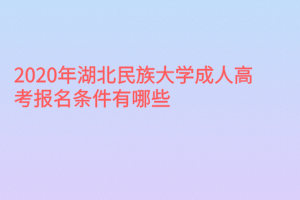 2020年湖北民族大學成人高考報名條件有哪些