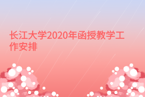 長(zhǎng)江大學(xué)2020年函授教學(xué)工作安排