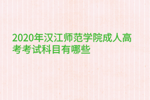 2020年漢江師范學(xué)院成人高考考試科目有哪些