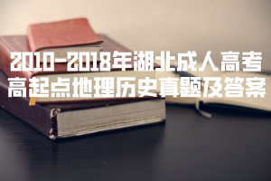 2010-2018年湖北成人高考高起點(diǎn)地理歷史真題及答案