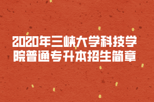 2020年三峽大學(xué)科技學(xué)院普通專升本招生簡(jiǎn)章