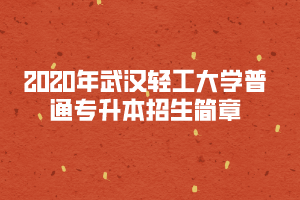 2020年武漢輕工大學普通專升本招生簡章