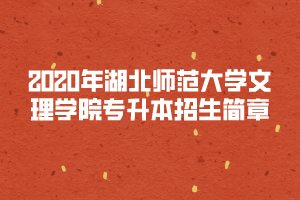 2020年湖北師范大學文理學院專升本招生簡章