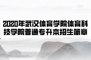 2020年武漢體育學(xué)院體育科技學(xué)院普通專升本招生簡章