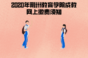 2020年荊州教育學(xué)院成教網(wǎng)上繳費(fèi)須知