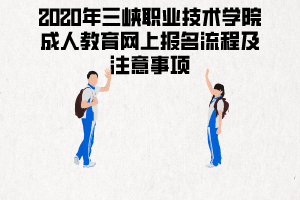 2020年三峽職業(yè)技術(shù)學院成人教育網(wǎng)上報名流程及注意事項