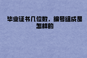 湖北大學(xué)成教畢業(yè)證書幾位數(shù)，編號組成是怎樣的