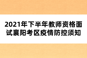 2021年下半年教師資格面試襄陽(yáng)考區(qū)疫情防控須知