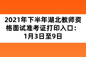 2021年下半年湖北教師資格面試準(zhǔn)考證打印入口：1月3日至9日