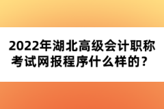 2022年湖北高級(jí)會(huì)計(jì)職稱(chēng)考試網(wǎng)報(bào)程序什么樣的？