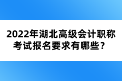 2022年湖北高級(jí)會(huì)計(jì)職稱(chēng)考試報(bào)名要求有哪些？