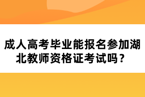 成人高考畢業(yè)能報(bào)名參加湖北教師資格證考試嗎？