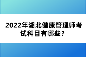 2022年湖北健康管理師考試科目有哪些？