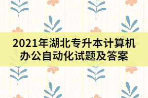 2021年湖北專升本計(jì)算機(jī)辦公自動化試題及答案（一）