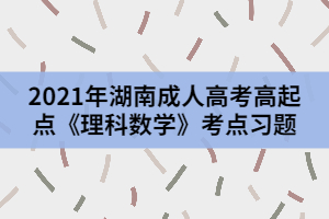 2021年湖南成人高考高起點(diǎn)《理科數(shù)學(xué)》考點(diǎn)習(xí)題三