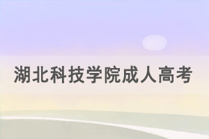 2021年3月湖北科技學院成人高考工作安排