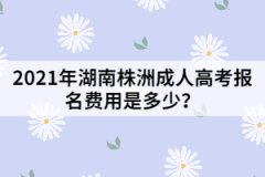 2021年湖南株洲成人高考報名費(fèi)用是多少？