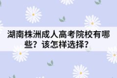 湖南株洲成人高考院校有哪些？該怎樣選擇？