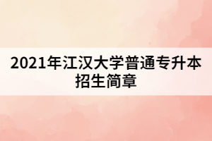 2021年江漢大學(xué)普通專升本招生簡章