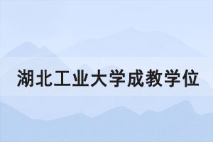 2021年上半年湖北工業(yè)大學(xué)成教學(xué)位申請通知