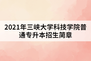 2021年三峽大學科技學院普通專升本招生簡章