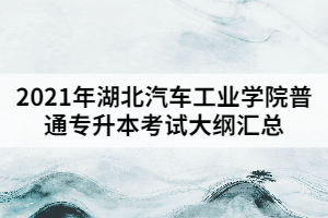 2021年湖北汽車工業(yè)學(xué)院普通專升本考試大綱匯總