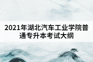 2021年湖北汽車工業(yè)學(xué)院普通專升本《工程制圖》考試大綱