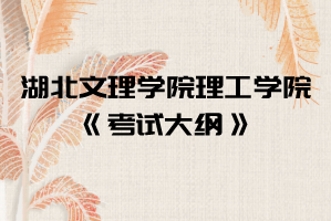 2021年湖北文理學(xué)院理工學(xué)院普通專升本《考試大綱》匯總表