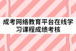 成考網(wǎng)絡(luò)教育平臺在線學(xué)習課程成績考核