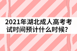 2021年湖北成人高考考試時(shí)間預(yù)計(jì)什么時(shí)候？