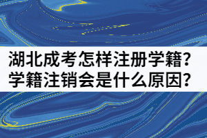 湖北成考怎樣注冊(cè)學(xué)籍？學(xué)籍注銷會(huì)是什么原因？