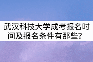 武漢科技大學(xué)成考報名時間及報名條件有那些？