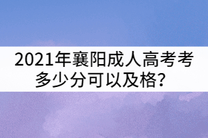 2021年襄陽成人高考考多少分可以及格？