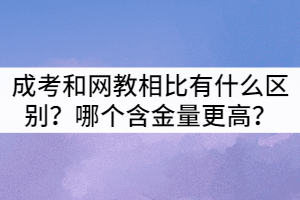 襄陽成考和網(wǎng)教相比有什么區(qū)別？哪個含金量更高？