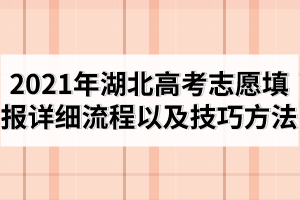 2021年湖北高考志愿填報詳細流程以及技巧方法