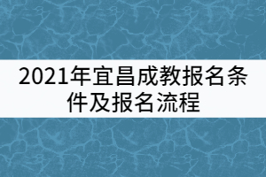 2021年宜昌成教報名條件及報名流程